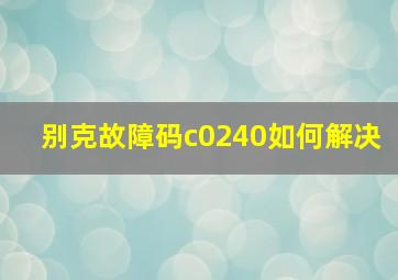 别克故障码c0240如何解决