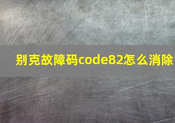 别克故障码code82怎么消除