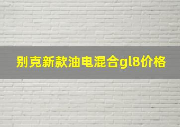 别克新款油电混合gl8价格