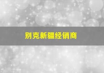 别克新疆经销商