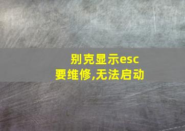 别克显示esc要维修,无法启动