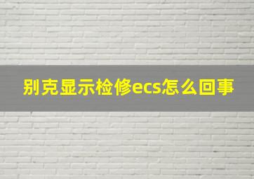 别克显示检修ecs怎么回事