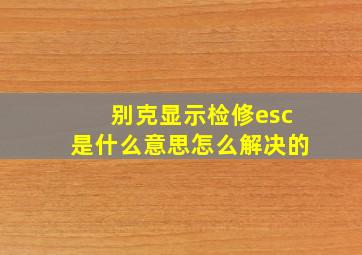 别克显示检修esc是什么意思怎么解决的