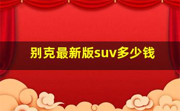 别克最新版suv多少钱