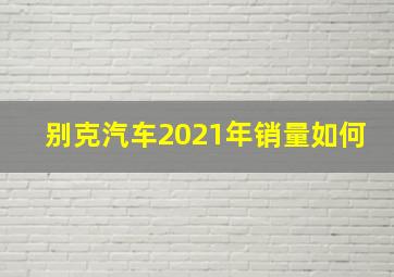 别克汽车2021年销量如何