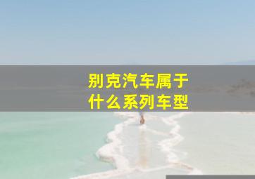 别克汽车属于什么系列车型