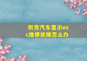 别克汽车显示esc维修故障怎么办