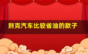 别克汽车比较省油的款子