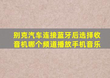 别克汽车连接蓝牙后选择收音机哪个频道播放手机音乐