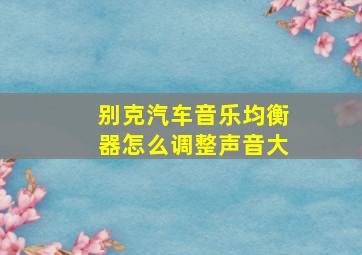 别克汽车音乐均衡器怎么调整声音大