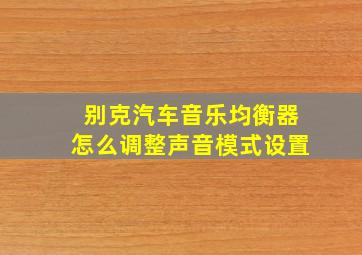 别克汽车音乐均衡器怎么调整声音模式设置