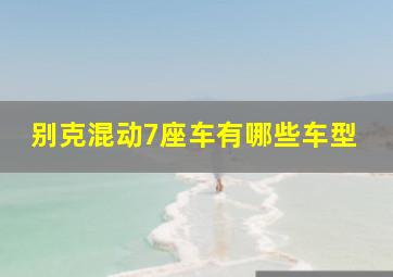 别克混动7座车有哪些车型