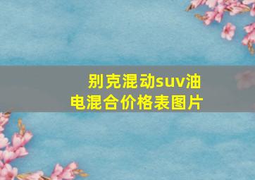 别克混动suv油电混合价格表图片