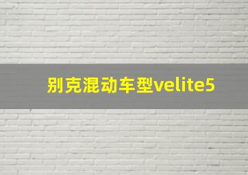 别克混动车型velite5