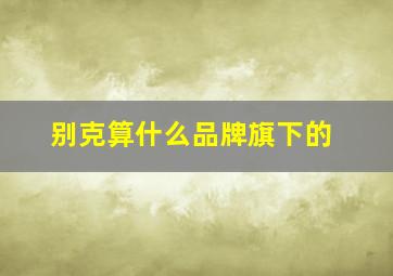 别克算什么品牌旗下的