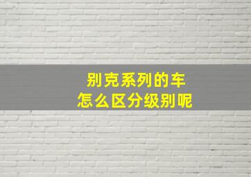 别克系列的车怎么区分级别呢