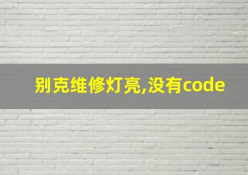 别克维修灯亮,没有code