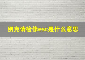 别克请检修esc是什么意思