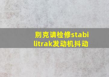 别克请检修stabilitrak发动机抖动