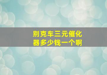 别克车三元催化器多少钱一个啊