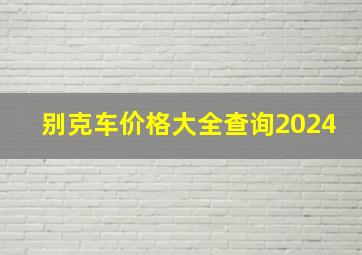 别克车价格大全查询2024