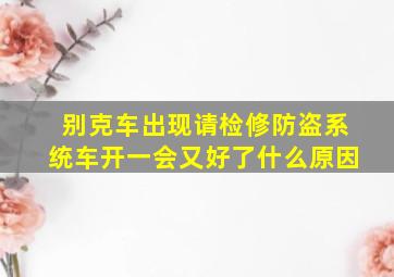 别克车出现请检修防盗系统车开一会又好了什么原因