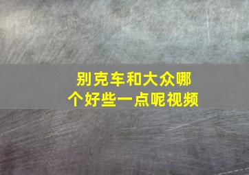 别克车和大众哪个好些一点呢视频