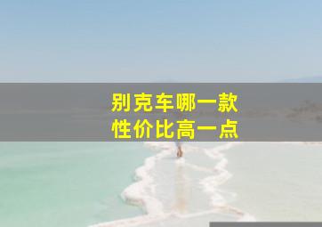 别克车哪一款性价比高一点