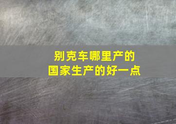 别克车哪里产的国家生产的好一点