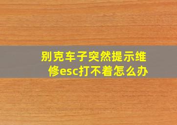 别克车子突然提示维修esc打不着怎么办