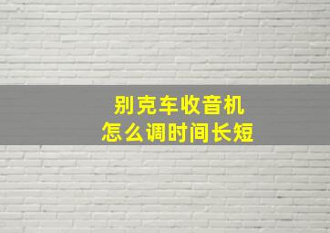 别克车收音机怎么调时间长短