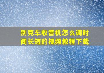 别克车收音机怎么调时间长短的视频教程下载