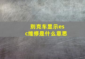 别克车显示esc维修是什么意思