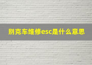 别克车维修esc是什么意思