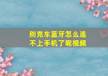 别克车蓝牙怎么连不上手机了呢视频