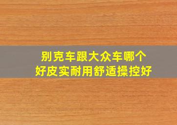 别克车跟大众车哪个好皮实耐用舒适操控好