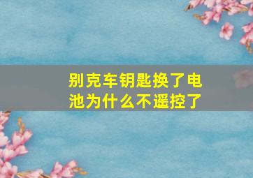 别克车钥匙换了电池为什么不遥控了