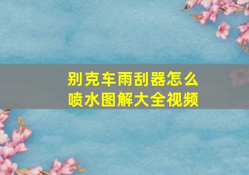 别克车雨刮器怎么喷水图解大全视频