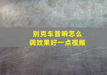 别克车音响怎么调效果好一点视频