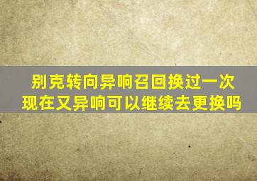 别克转向异响召回换过一次现在又异响可以继续去更换吗