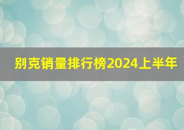 别克销量排行榜2024上半年