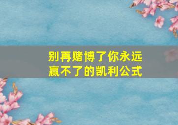 别再赌博了你永远赢不了的凯利公式