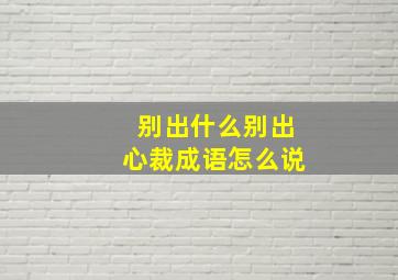 别出什么别出心裁成语怎么说