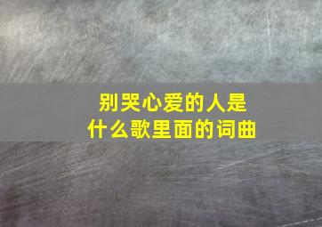 别哭心爱的人是什么歌里面的词曲