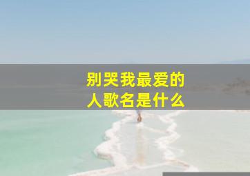 别哭我最爱的人歌名是什么