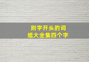 别字开头的词组大全集四个字