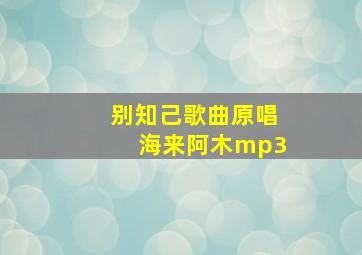 别知己歌曲原唱海来阿木mp3