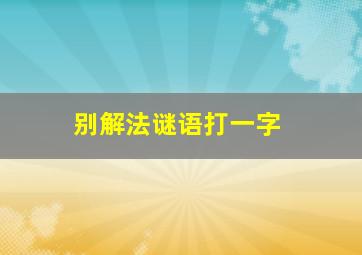 别解法谜语打一字