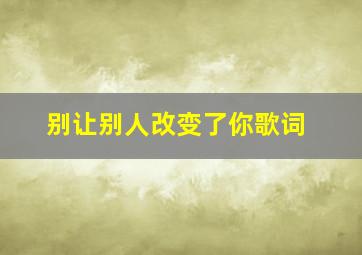 别让别人改变了你歌词