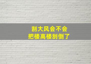 刮大风会不会把楼高楼刮倒了